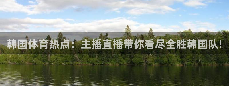 火凤足球直播：韩国体育热点：主播直播带你看尽全胜韩国队!