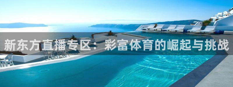 火凤直播体育免费直播：新东方直播专区：彩富体育的崛起与挑战