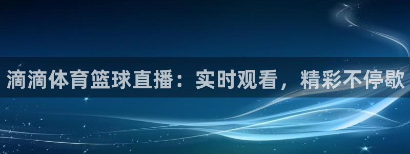 火凤直播体育：滴滴体育篮球直播：实时观看，精彩不停歇