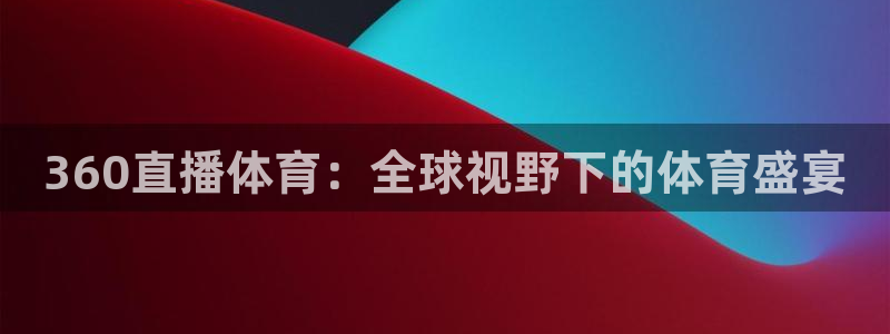 火凤直播nba：360直播体育：全球视野下的体育盛宴