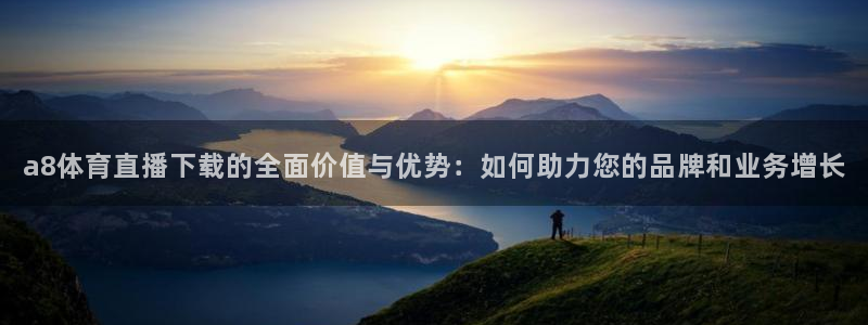 火凤直播篮球免费观看：a8体育直播下载的全面价值与优势：如何助力您的品牌和业务增长