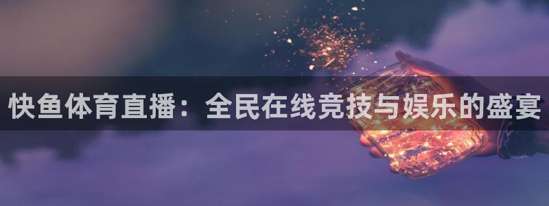 火凤直播五大联赛：快鱼体育直播：全民在线竞技与娱乐的盛宴
